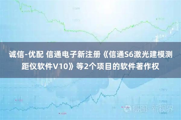 诚信-优配 信通电子新注册《信通S6激光建模测距仪软件V10》等2个项目的软件著作权
