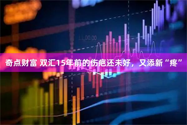 奇点财富 双汇15年前的伤疤还未好，又添新“疼”