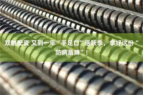 双融配资 又到一年“手足口”活跃季，拿好这份“防病盾牌”！