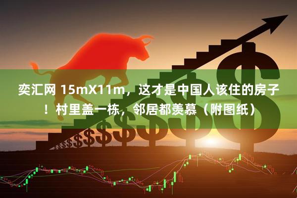 奕汇网 15mX11m，这才是中国人该住的房子！村里盖一栋，邻居都羡慕（附图纸）