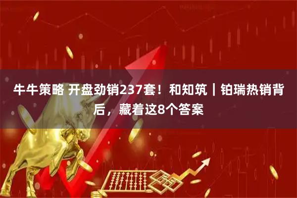 牛牛策略 开盘劲销237套！和知筑｜铂瑞热销背后，藏着这8个答案