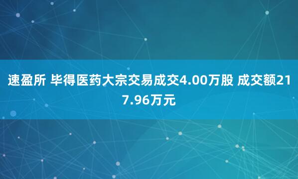 速盈所 毕得医药大宗交易成交4.00万股 成交额217.96万元